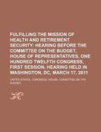 Fulfilling The Mission Of Health And Retirement Security: Hearing Before The Committee On The Budget, House Of Representatives di United States Congressional House, Anonymous edito da Books Llc, Reference Series