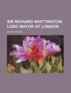 Sir Richard Whittington Lord Mayor of London di Walter Besant edito da Rarebooksclub.com
