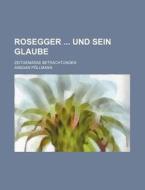 Rosegger Und Sein Glaube; Zeitgemasse Betrachtungen di Ansgar Pollmann edito da General Books Llc
