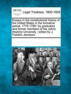 Essays In The Constitutional History Of The United States In The Formative Period, 1775-1789 / By Graduates And Former Members Of The Johns Hopkins Un edito da Gale, Making Of Modern Law