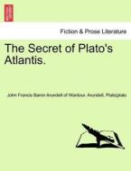 The Secret of Plato's Atlantis. di John Francis Baron Arundell of Wardour. Arundell, Plato, plato edito da British Library, Historical Print Editions