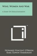 Wine, Women and War: A Diary of Disillusionment di Howard Vincent O'Brien edito da Literary Licensing, LLC