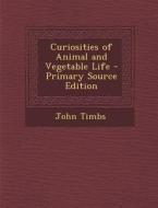 Curiosities of Animal and Vegetable Life di John Timbs edito da Nabu Press