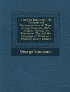 A British Rifle Man: The Journals and Correspondence of Major George Simmons, Rifle Brigade, During the Peninsular War and the Campaign of di George Simmons edito da Nabu Press