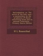 Sod Kedoshim, Or, the Secret of the Holy Ones: A Commentary on the Prophecies of Daniel Concerning Israel and Its National Restoration di H. L. Rosenthal edito da Nabu Press