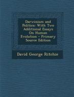 Darwinism and Politics: With Two Additional Essays on Human Evolution - Primary Source Edition di David George Ritchie edito da Nabu Press