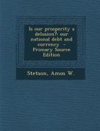 Is Our Prosperity a Delusion?: Our National Debt and Currency di Stetson Amos W edito da Nabu Press