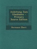 Anleitung Zum Glasblasen - Primary Source Edition di Hermann Ebert edito da Nabu Press
