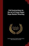 Full Instructions In The Art Of Crepe Paper Rope Basket Weaving edito da Andesite Press