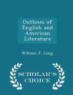 Outlines Of English And American Literature - Scholar's Choice Edition di William J Long edito da Scholar's Choice