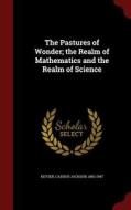 The Pastures Of Wonder; The Realm Of Mathematics And The Realm Of Science di Cassius Jackson Keyser edito da Andesite Press