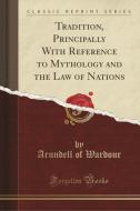 Tradition, Principally With Reference To Mythology And The Law Of Nations (classic Reprint) di Arundell of Wardour edito da Forgotten Books