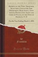 Reports Of The Town Treasurer, Selectmen, Collector, Fire Department, Road Agent, Town Agents, Prosecuting Agent And Chief Of Police, Of The Town Of F di Franklin Franklin edito da Forgotten Books