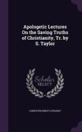 Apologetic Lectures On The Saving Truths Of Christianity, Tr. By S. Taylor di Christoph Ernst Luthardt edito da Palala Press