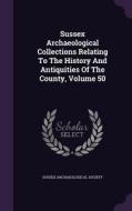 Sussex Archaeological Collections Relating To The History And Antiquities Of The County, Volume 50 di Sussex Archaeological Society edito da Palala Press