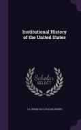 Institutional History Of The United States di J a From Old Catalog Joseph edito da Palala Press