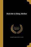 ROCK ME TO SLEEP MOTHER di Elizabeth Akers 1832-1911 Allen edito da WENTWORTH PR