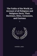 The Faiths of the World; An Account of All Religions and Religious Sects, Their Doctrines, Rites, Cermonies, and Customs di James Gardner edito da CHIZINE PUBN