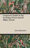 Comparative Studies In The Psychology Of Ants And Of Higher Animals di Erich Wasmann edito da Giniger Press