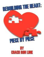 Rebuilding the Heart: Piece by Piece di Coach Ron Link edito da AUTHORHOUSE