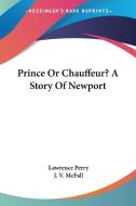 Prince Or Chauffeur? A Story Of Newport di LAWRENCE PERRY edito da Kessinger Publishing