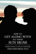 How to Get Along with All Those Sun Signs: Finding Harmony in All Your Relationships di Christofer French edito da Booksurge Publishing