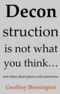 Deconstruction Is Not What You Think...: And Other Short Pieces and Interviews di Geoffrey Bennington edito da Createspace