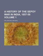 A History of the Sepoy War in India, 1857-58 Volume 1 di John William Kaye edito da Rarebooksclub.com