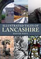 Illustrated Tales of Lancashire di David Paul edito da Amberley Publishing