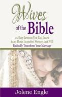 Wives of the Bible: 25 Easy Lessons You Can Learn from These Imperfect Women That Will Radically Transform Your Marriage di Jolene Engle edito da Createspace
