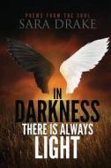 In Darkness There Is Always Light, Poems from the Soul di Sara Drake edito da Createspace