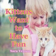 Kittens Want to Have Fun: Animal Photo Book di Sara Yenson edito da Createspace Independent Publishing Platform