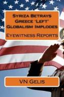 Syriza Betrays Greece 'Left' Globalism Implodes: Eyewitness Reports di Vn Gelis edito da Createspace