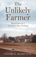 The Unlikely Farmer: Biography of a Vermont Hill Farmer di George Kempton edito da MILL CITY PR