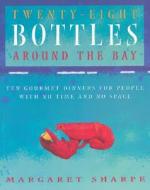 Twenty-Eight Bottles Around the Bay: Ten Gourmet Dinners for People with No Time and No Space di Margaret Sharpe edito da Boston Mills Press