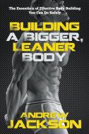 Building a Bigger, Leaner Body: The Essentials of Effective Body Building You Can Do Safely di Andrew Jackson edito da WAHIDA CLARK PRESENTS PUB