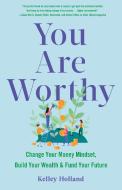 You Are Worthy: Change Your Money Mindset, Build Your Wealth, and Fund Your Future di Kelley Holland edito da SHE WRITES PR