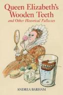 Queen Elizabeth's Wooden Teeth and Other Historical Fallacies di Andrea Barham edito da Michael O'Mara Books