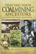 Tracing Your Coalmining Ancestors: A Guide for Family Historians di Brian A. Elliott edito da Pen & Sword Books Ltd