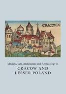 Medieval Art, Architecture and Archaeology in Cracow and Lesser Poland di Agnieszka Roznowska-Sadraei edito da Routledge