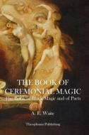The Book of Ceremonial Magic di A. E. Waite edito da Theophania Publishing