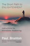 The Short Path to Enlightenment: Instructions for Immediate Awakening di Paul Brunton edito da LARSON PUBN INC