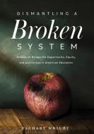 Dismantling a Broken System: Actions to Bridge the Opportunity, Equity, and Justice Gap in American Education di Zachary Wright edito da SOLUTION TREE