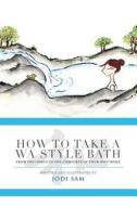 How to Take a Wa Style Bath: From the Onsen to the Comforts of Your Own Home di Jodi Sam edito da Createspace Independent Publishing Platform