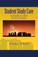 Student Study Cave: A Guide to Get Great Grades di Brian Shell edito da Createspace Independent Publishing Platform