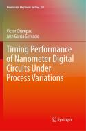 Timing Performance of Nanometer Digital Circuits Under Process Variations di Victor Champac, Jose Garcia Gervacio edito da Springer International Publishing