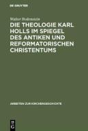 Die Theologie Karl Holls im Spiegel des antiken und reformatorischen Christentums di Walter Bodenstein edito da De Gruyter