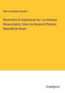 Recherches Et Expériences Sur Les Animaux Ressuscitants; Faites Au Muséum D'histoire Naturelle De Rouen di Félix-Archimède Pouchet edito da Anatiposi Verlag