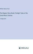 The Wagner Story Book; Firelight Tales of the Great Music Dramas di William Henry Frost edito da Megali Verlag