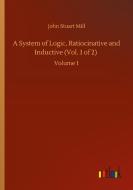 A System of Logic, Ratiocinative and Inductive (Vol. 1 of 2) di John Stuart Mill edito da Outlook Verlag